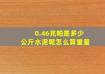 0.46兆帕是多少公斤水泥呢怎么算重量