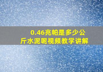 0.46兆帕是多少公斤水泥呢视频教学讲解