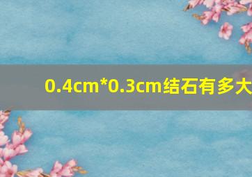 0.4cm*0.3cm结石有多大