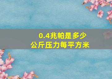 0.4兆帕是多少公斤压力每平方米