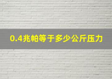 0.4兆帕等于多少公斤压力