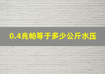 0.4兆帕等于多少公斤水压