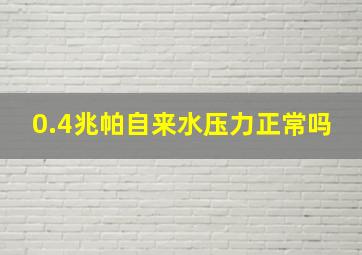 0.4兆帕自来水压力正常吗