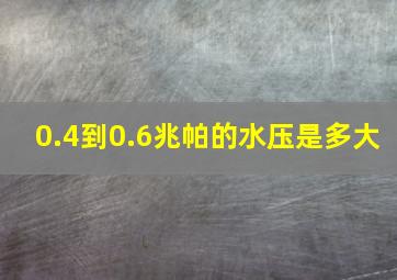 0.4到0.6兆帕的水压是多大