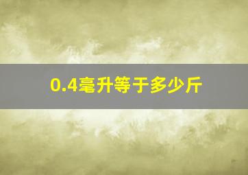 0.4毫升等于多少斤