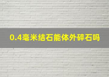 0.4毫米结石能体外碎石吗