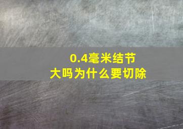 0.4毫米结节大吗为什么要切除