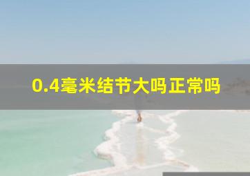 0.4毫米结节大吗正常吗