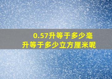 0.57升等于多少毫升等于多少立方厘米呢