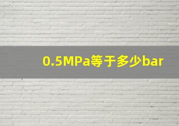 0.5MPa等于多少bar