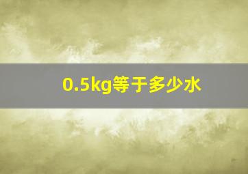 0.5kg等于多少水