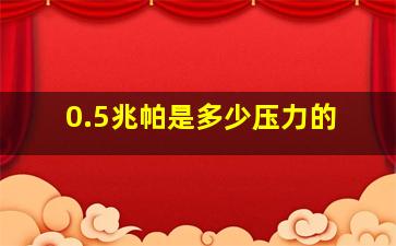 0.5兆帕是多少压力的