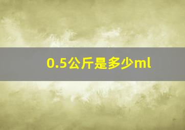 0.5公斤是多少ml