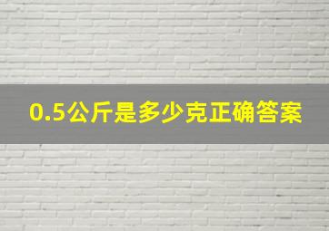 0.5公斤是多少克正确答案