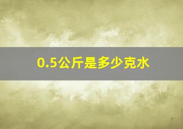 0.5公斤是多少克水