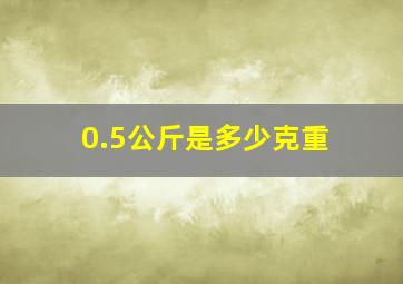 0.5公斤是多少克重