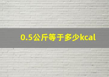 0.5公斤等于多少kcal