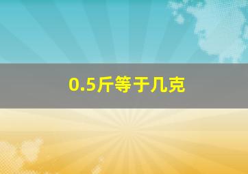 0.5斤等于几克