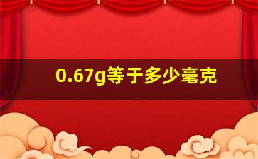 0.67g等于多少毫克