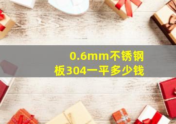 0.6mm不锈钢板304一平多少钱