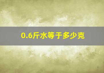 0.6斤水等于多少克