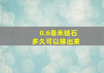 0.6毫米结石多久可以排出来