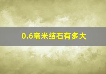 0.6毫米结石有多大