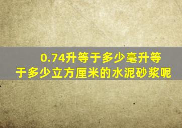 0.74升等于多少毫升等于多少立方厘米的水泥砂浆呢