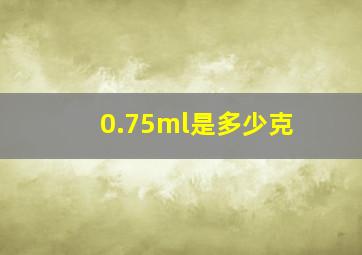 0.75ml是多少克