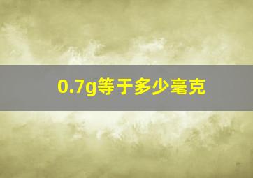 0.7g等于多少毫克