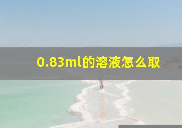 0.83ml的溶液怎么取