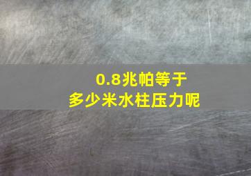 0.8兆帕等于多少米水柱压力呢