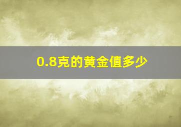 0.8克的黄金值多少