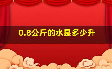 0.8公斤的水是多少升