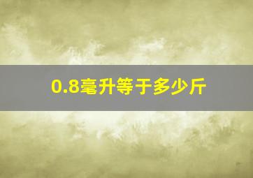 0.8毫升等于多少斤