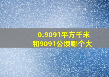 0.9091平方千米和9091公顷哪个大