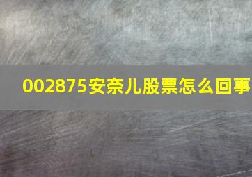 002875安奈儿股票怎么回事