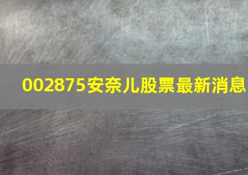 002875安奈儿股票最新消息