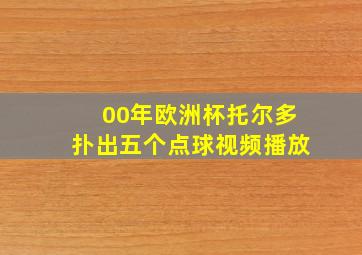 00年欧洲杯托尔多扑出五个点球视频播放