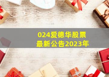 024爱德华股票最新公告2023年