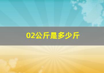 02公斤是多少斤