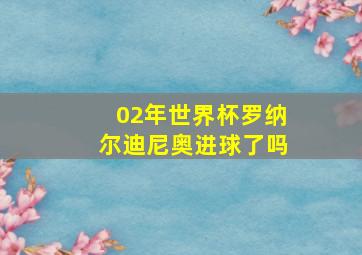 02年世界杯罗纳尔迪尼奥进球了吗