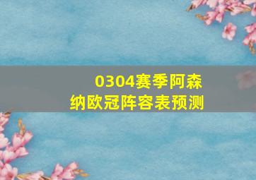 0304赛季阿森纳欧冠阵容表预测