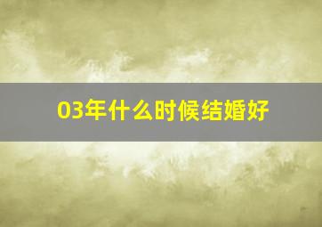 03年什么时候结婚好