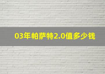 03年帕萨特2.0值多少钱