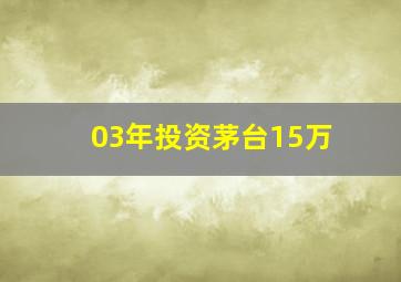 03年投资茅台15万