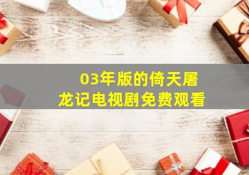 03年版的倚天屠龙记电视剧免费观看