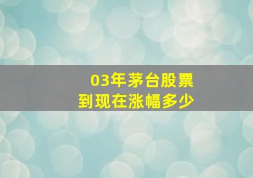 03年茅台股票到现在涨幅多少