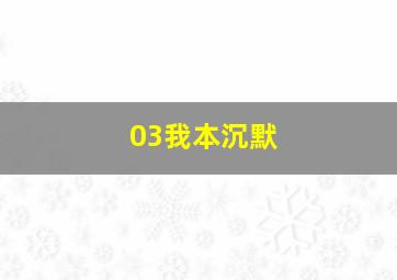 03我本沉默