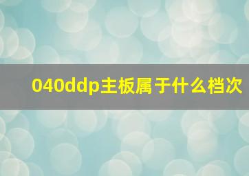 040ddp主板属于什么档次